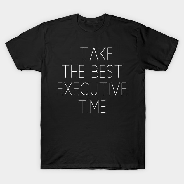 I TAKE THE BEST EXECUTIVE TIME T-Shirt by Scarebaby